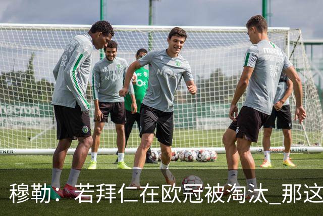 穆勒：若拜仁在欧冠被淘汰 那这赛季将不再美好
